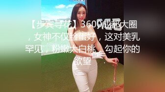 【步宾寻花】3600成都大圈，女神不仅脸蛋好，这对美乳罕见，粉嫩大白桃，勾起你的欲望