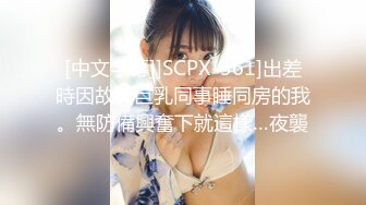 [中文字幕]]SCPX-361]出差時因故與巨乳同事睡同房的我。無防備興奮下就這樣…夜襲