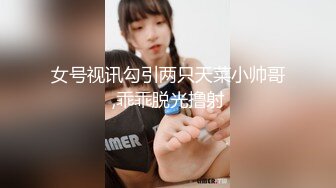 女号视讯勾引两只天菜小帅哥,乖乖脱光撸射