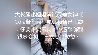 大长腿小姐姐清纯反差女神〖Cola酱〗双马尾cola酱已上线，你要不要来骑一下这部解锁很多姿势，喜欢点个赞赞～