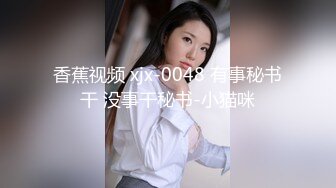 香蕉视频 xjx-0048 有事秘书干 没事干秘书-小猫咪