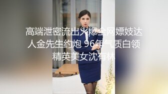 高端泄密流出火爆全网嫖妓达人金先生约炮 96年气质白领精英美女沈有林