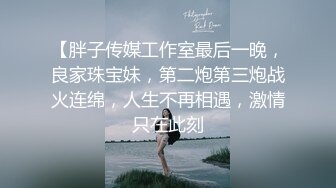 【胖子传媒工作室最后一晚，良家珠宝妹，第二炮第三炮战火连绵，人生不再相遇，激情只在此刻