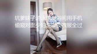 坑爹妹子游泳馆淋浴间用手机偷窥对面少妇洗澡换衣服全过程