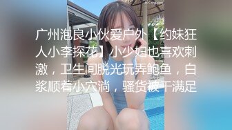 广州泡良小伙爱户外【约妹狂人小李探花】小少妇也喜欢刺激，卫生间脱光玩弄鲍鱼，白浆顺着小穴淌，骚货被干满足