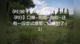 孕妇被干了~20小时【梦梦是孕妇】口爆~啪啪~自慰~还有一段尝试爆菊，口爆射了 (1)