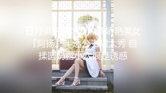 日月俱乐部付费热舞娇艳美女『阿扬』半透公主裙大秀 自揉圆奶露小穴很是诱惑