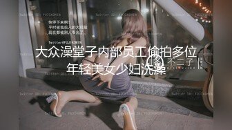 大众澡堂子内部员工偷拍多位年轻美女少妇洗澡