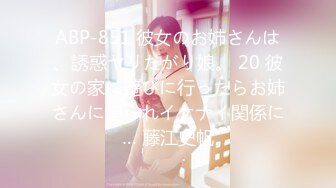 ABP-851 彼女のお姉さんは、誘惑ヤリたがり娘。 20 彼女の家に遊びに行ったらお姉さんに迫られイケナイ関係に… 藤江史帆