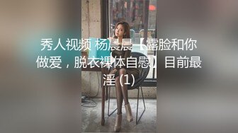 秀人视频 杨晨晨【露脸和你做爱，脱衣裸体自慰】目前最淫 (1)