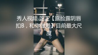 秀人视频 芝芝【露脸露阴唇扣B，和你做爱】目前最大尺度