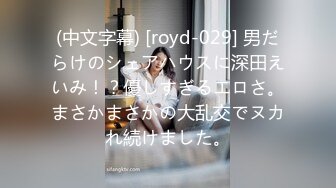 (中文字幕) [royd-029] 男だらけのシェアハウスに深田えいみ！？優しすぎるエロさ。まさかまさかの大乱交でヌカれ続けました。