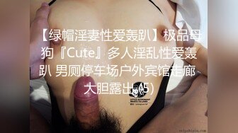 【绿帽淫妻性爱轰趴】极品母狗『Cute』多人淫乱性爱轰趴 男厕停车场户外宾馆走廊 大胆露出 (5)