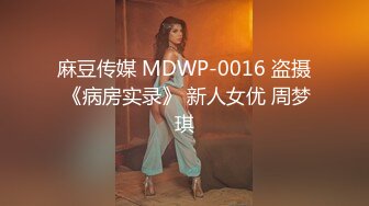 麻豆传媒 MDWP-0016 盗摄 《病房实录》 新人女优 周梦琪