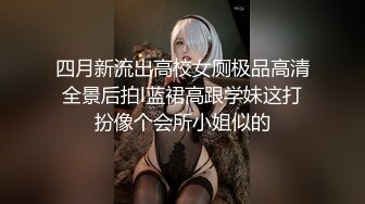 四月新流出高校女厕极品高清全景后拍l蓝裙高跟学妹这打扮像个会所小姐似的