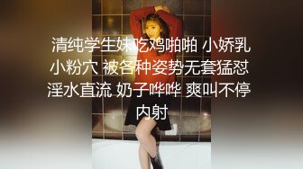 清纯学生妹吃鸡啪啪 小娇乳小粉穴 被各种姿势无套猛怼 淫水直流 奶子哗哗 爽叫不停 内射