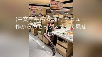 (中文字幕)立花瑠莉 デビュー作からのセックスすべて見せます