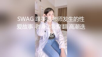 SWAG 跟英语老师发生的性爱故事 老师让我爽翻 高潮迭起