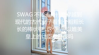 SWAG 不知道为什麽穿越到现代的古代女子看到个粗粗长长的棒状物...这个...可以媲美皇上的让臣妾舒服吗