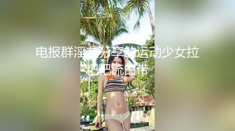 电报群淫友分享的运动少女拉粑粑流白带