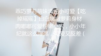 乖巧萝莉萌妹清纯小可爱【吃掉瑶瑶】白白嫩嫩萝莉身材 肉嘟嘟可爱粉嫩小穴，小小年纪就这么淫荡，可爱又反差 (2)