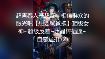 超青春人气超高，相信群众的眼光吧【想要爸爸抱】顶级女神~超级反差~水晶棒插逼~自慰猛扣 (2)