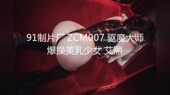 91制片厂 ZCM007 驱魔大师爆操美乳少女 艾熙