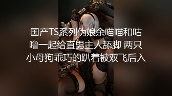 国产TS系列伪娘余喵喵和咕噜一起给直男主人舔脚 两只小母狗乖巧的趴着被双飞后入