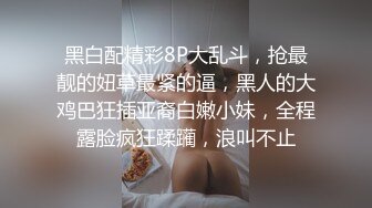 黑白配精彩8P大乱斗，抢最靓的妞草最紧的逼，黑人的大鸡巴狂插亚裔白嫩小妹，全程露脸疯狂蹂躏，浪叫不止