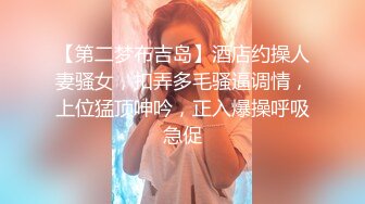 【第二梦布吉岛】酒店约操人妻骚女，扣弄多毛骚逼调情，上位猛顶呻吟，正入爆操呼吸急促