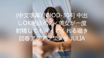 (中文字幕) [CJOD-304] 中出しOK絶品ボディ美女が一度射精してもヌイてくれる囁き回春アジアンエステ JULIA