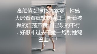 高颜值女神TS陈雯雯，性感大屌看着真想吃两口，听着被操的淫荡声音 自己硬的不行，好想冲过去干她一炮射她鸡巴上！！