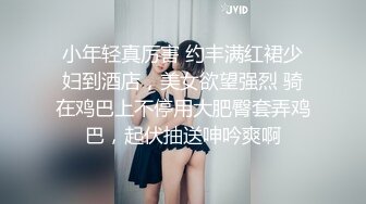 小年轻真厉害 约丰满红裙少妇到酒店，美女欲望强烈 骑在鸡巴上不停用大肥臀套弄鸡巴，起伏抽送呻吟爽啊