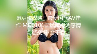 麻豆传媒映画最新国产AV佳作 MD0101国风旗袍诱惑情慾交织-雪千夏