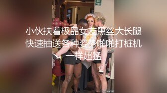 小伙扶着极品女友黑丝大长腿快速抽送各种姿势啪啪打桩机一样超猛