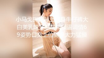 小马戈探花背上纹身牛仔裤大白美乳妹子啪啪，摸逼调情69姿势口交上位骑坐大力猛操