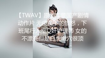 【TWAV】原创实景国产剧情动作片 无疫苗下的愤怒，下班尾行入室Q奸护理师 女的不漂亮但是白虎嫩穴很顶