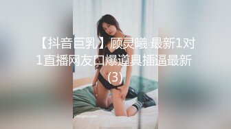 【抖音巨乳】顾灵曦 最新1对1直播网友口爆道具插逼最新 (3)