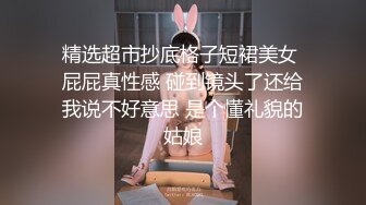 精选超市抄底格子短裙美女 屁屁真性感 碰到镜头了还给我说不好意思 是个懂礼貌的姑娘