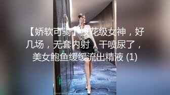 【娇软可骑】校花级女神，好几场，无套内射，干喷尿了，美女鲍鱼缓缓流出精液 (1)