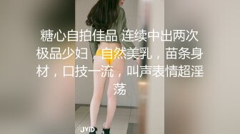 糖心自拍佳品 连续中出两次极品少妇，自然美乳，苗条身材，口技一流，叫声表情超淫荡