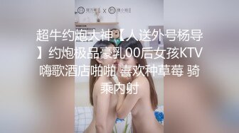 超牛约炮大神【人送外号杨导】约炮极品豪乳00后女孩KTV嗨歌酒店啪啪 喜欢种草莓 骑乘内射