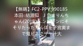 【無碼】FC2-PPV 990185 本田○結激似❤ＪＤまりんちゃん(20)実は..ンッギンにそそりたったちんぽを子宮奧まで鬼ピスでザー汁大