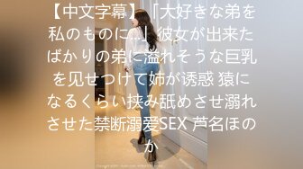 【中文字幕】「大好きな弟を私のものに...」彼女が出来たばかりの弟に溢れそうな巨乳を见せつけて姉が诱惑 猿になるくらい挟み舐めさせ溺れさせた禁断溺爱SEX 芦名ほのか