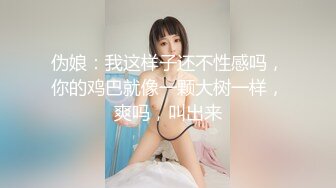 伪娘：我这样子还不性感吗，你的鸡巴就像一颗大树一样，爽吗，叫出来