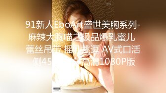 91新人EboArt盛世美胸系列-麻辣大胸喵之极品爆乳蜜儿 蕾丝吊带 摇乳挑逗 AV式口活 侧45度角拍 高清1080P版