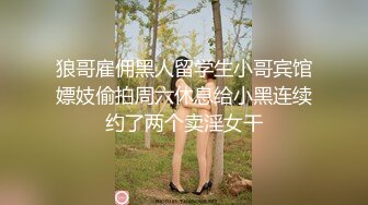 狼哥雇佣黑人留学生小哥宾馆嫖妓偷拍周六休息给小黑连续约了两个卖淫女干