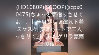 (HD1080P)(SCOOP)(scpx00475)ちょっと雨宿りさせてよー。」全身びしょ濡れ下着スケスケ 安アパートで二人っきりで过ごしたゲリラ豪雨の夜