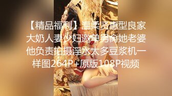 【精品福利】温柔贤惠型良家大奶人妻少妇邀单男肏她老婆他负责拍摄淫水太多豆浆机一样图264P+原版108P视频