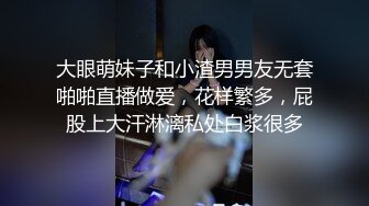 大眼萌妹子和小渣男男友无套啪啪直播做爱，花样繁多，屁股上大汗淋漓私处白浆很多